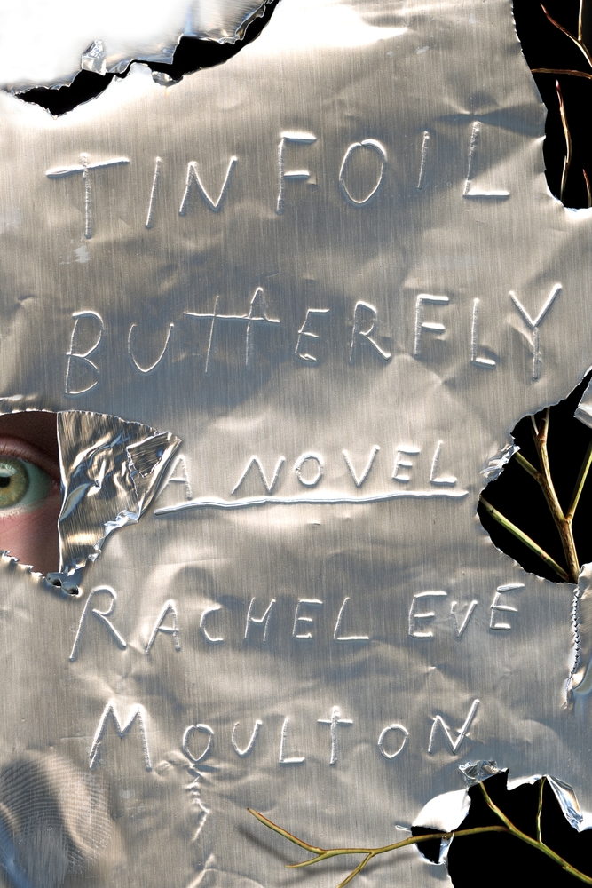 Tinfoil Butterfly by Rachel Eve Moulton (Farrar, Straus & Giroux)